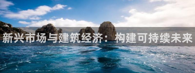 谈球吧官网在线入口免费观看：新兴市场与建筑经济：构建可持续未来