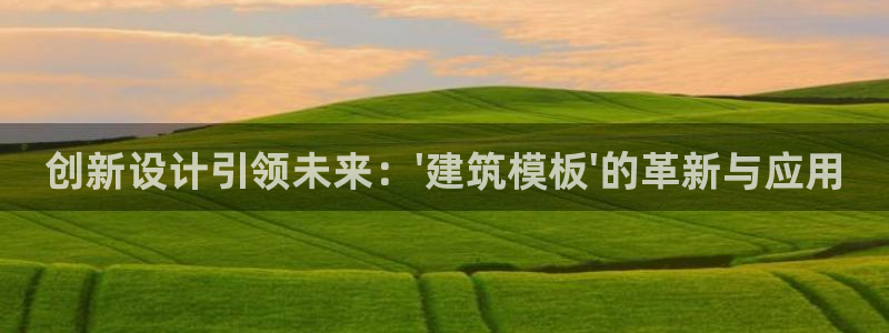 谈球吧能提现不：创新设计引领未来：\'建筑模板\'的革新与应用