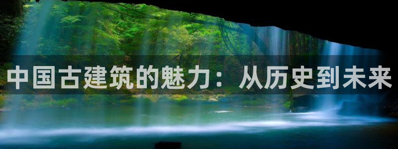 谈球吧红包激活码：中国古建筑的魅力：从历史到未来