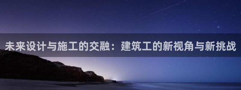 谈球吧-体育赛事：未来设计与施工的交融：建筑工的新视角与新挑战